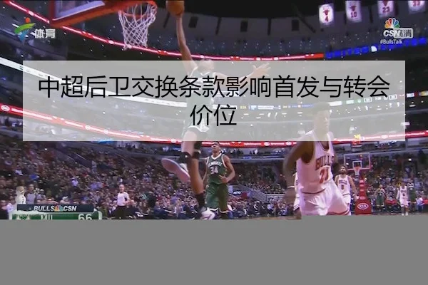 中超后卫交换条款影响首发与转会价位
